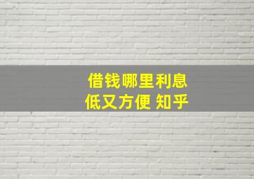 借钱哪里利息低又方便 知乎